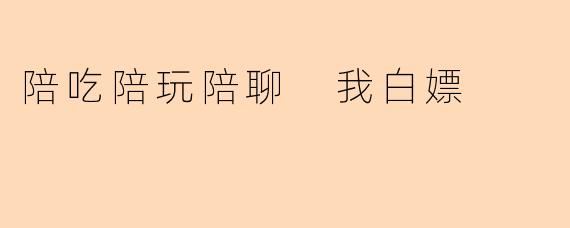 陪吃陪玩陪聊 我白嫖